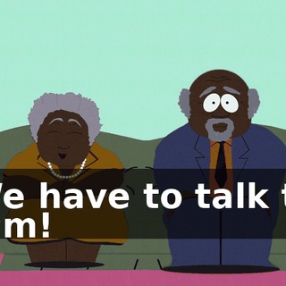 We have to talk to him!