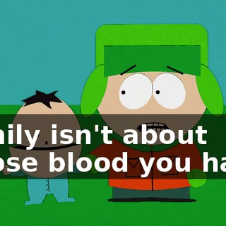 Family isn't about whose blood you have.