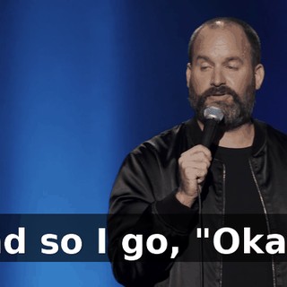 And so I go, "Okay."