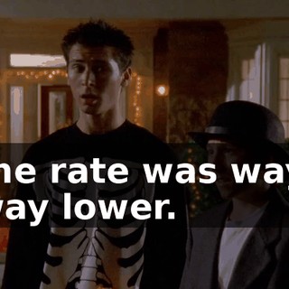 the rate was way, way lower.