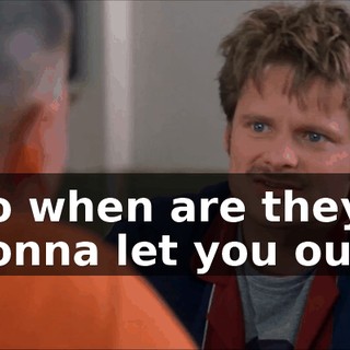 So when are they gonna let you out?