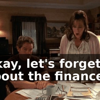 Okay, let's forget about the finances.