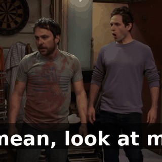 I mean, look at me.