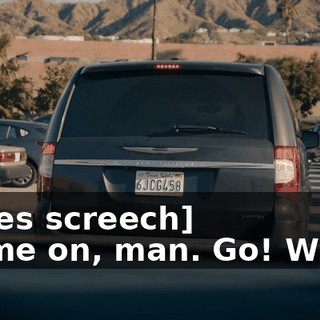 -[tires screech] -Come on, man. Go! What?