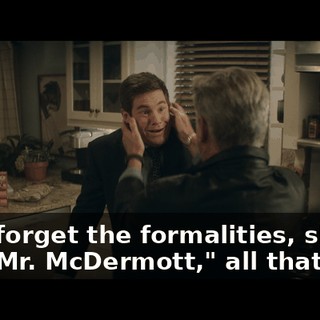 Let's forget the formalities, shall we? "Mr. McDermott," all that crap.