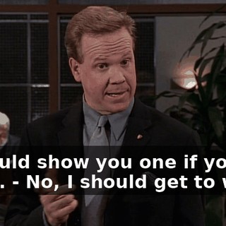 - I could show you one if you want. - No, I should get to work.