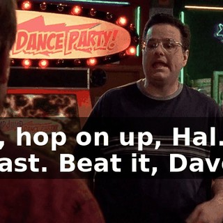 Hey, hop on up, Hal. It's a blast. Beat it, Davey.