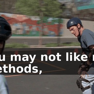 You may not like my methods,
