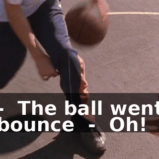 - ♪ The ball went bounce ♪ - ♪ Oh! ♪
