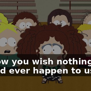 I know you wish nothing bad would ever happen to us.