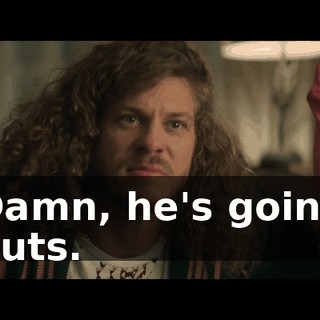 Damn, he's going nuts.