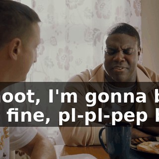 - Shoot, I'm gonna be just fine, pl-pl-pep boy.