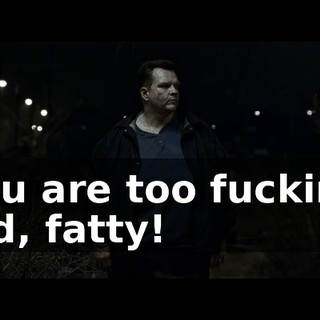 You are too fucking old, fatty!