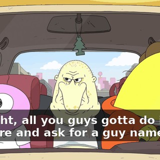 All right, all you guys gotta do is go in there and ask for a guy named Zit.