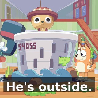 He's outside.