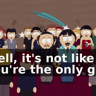 Well, it's not like you're the only guy