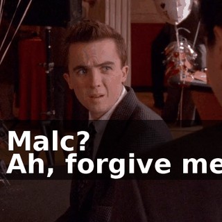 - Malc? - Ah, forgive me.