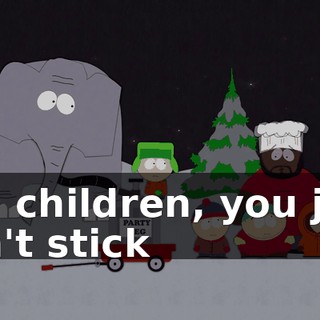 Oh, children, you just can't stick