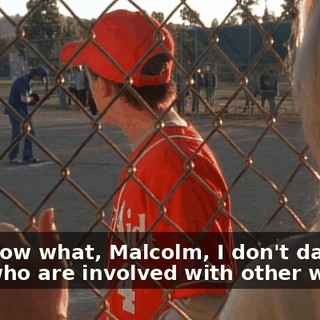 You know what, Malcolm, I don't date guys who are involved with other women.