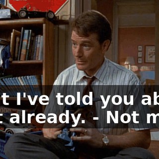 - But I've told you about that already. - Not me.