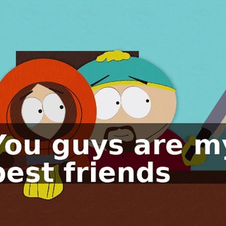 ♪ You guys are my best friends ♪