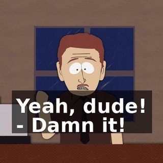 Yeah, dude! - Damn it!