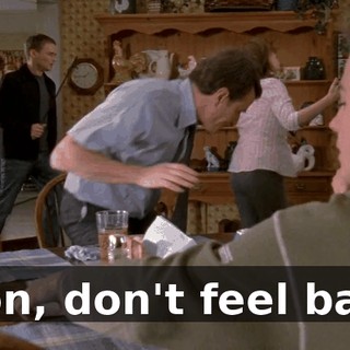 Son, don't feel bad.