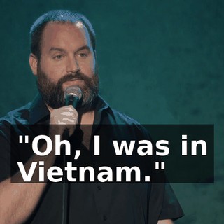 "Oh, I was in Vietnam."