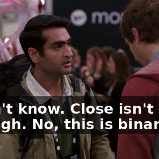 I don't know. Close isn't good enough. No, this is binary.