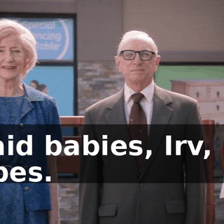 I said babies, Irv, not babes.