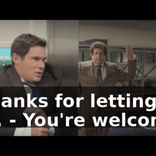 - Thanks for letting me out. - You're welcome.