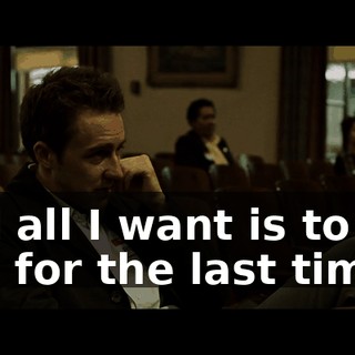 and all I want is to get laid for the last time.