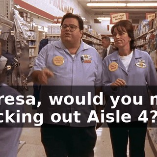 Theresa, would you mind checking out Aisle 4?