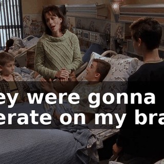 They were gonna operate on my brain.