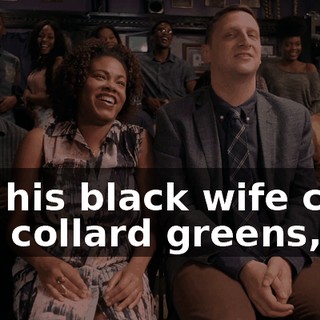 Oh, his black wife cook him collard greens,