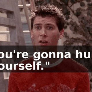 You're gonna hurt yourself."