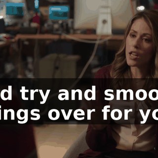 and try and smooth things over for you,