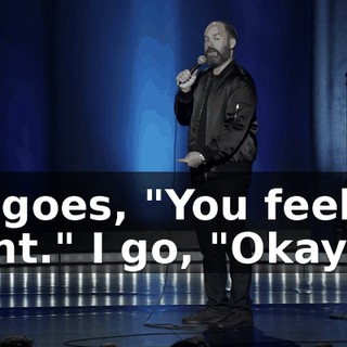 He goes, "You feel all right." I go, "Okay."