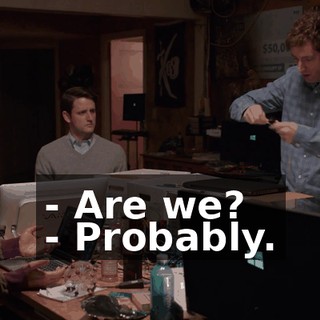 - Are we? - Probably.