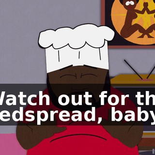 ♪ Watch out for the bedspread, baby ♪