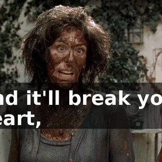 And it'll break your heart,