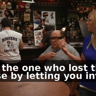 He's the one who lost the house by letting you into it.