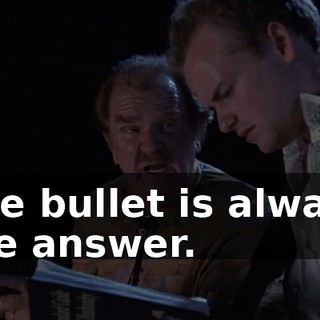 The bullet is always the answer.