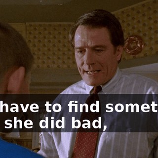 so I have to find something that she did bad,