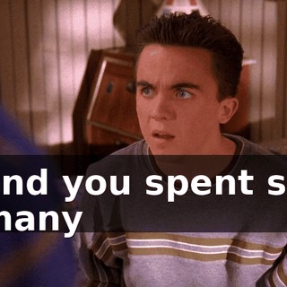 and you spent so many