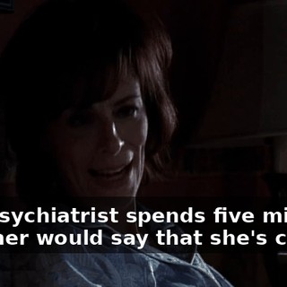 Any psychiatrist spends five minutes with her would say that she's crazy.