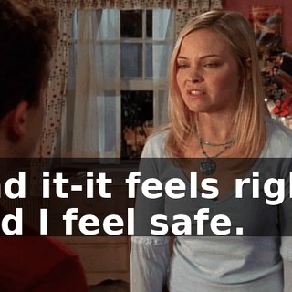 And it-it feels right, and I feel safe.