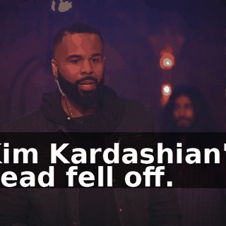 Kim Kardashian's head fell off.