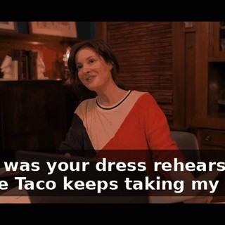-How was your dress rehearsal? -Jamie Taco keeps taking my lines.