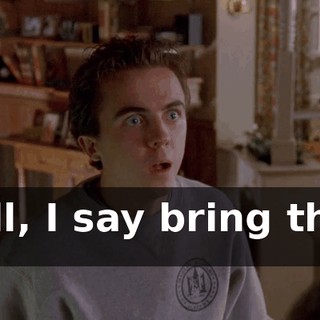 Well, I say bring them on.